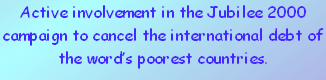 Active involvement in the Jubilee 2000 campaign to cancel the international debt of the word’s poorest countries. 